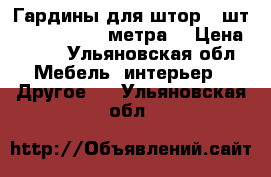 Гардины для штор 3 шт 1,5, 2,5, 3,5 метра  › Цена ­ 500 - Ульяновская обл. Мебель, интерьер » Другое   . Ульяновская обл.